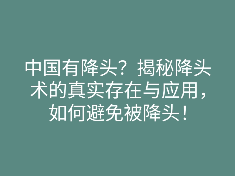 中国有降头?揭秘降头术的真实存在与应用,如何避免被降头!
