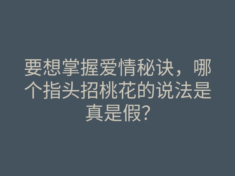 要想掌握爱情秘诀,哪个指头招桃花的说法是真是假?