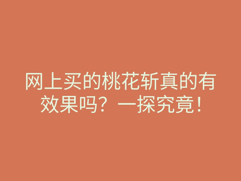 网上买的桃花斩真的有效果吗?一探究竟!