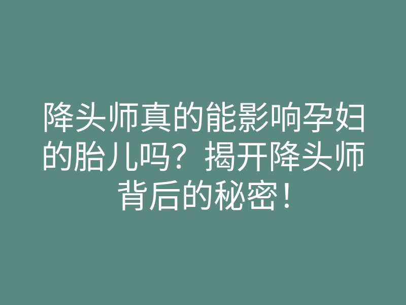 降头师真的能影响孕妇的胎儿吗?揭开降头师背后的秘密!