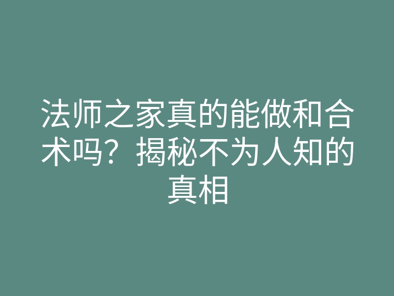法师之家真的能做和合术吗?揭秘不为人知的真相