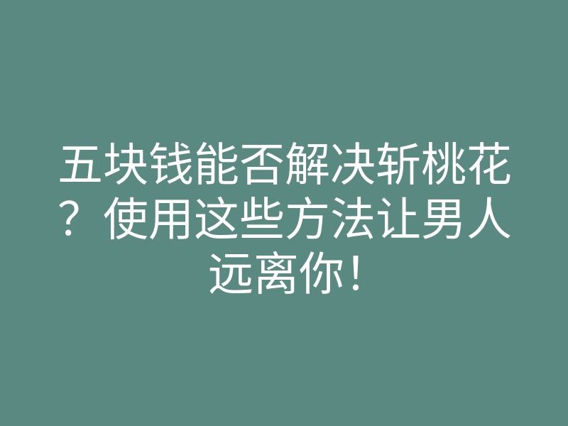 五块钱能否解决斩桃花?使用这些方法让男人远离你!