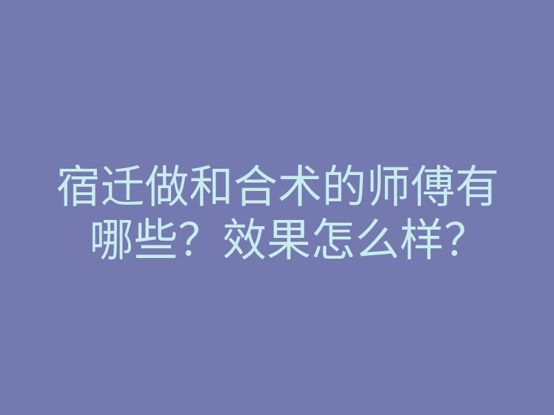 宿迁做和合术的师傅有哪些?效果怎么样?