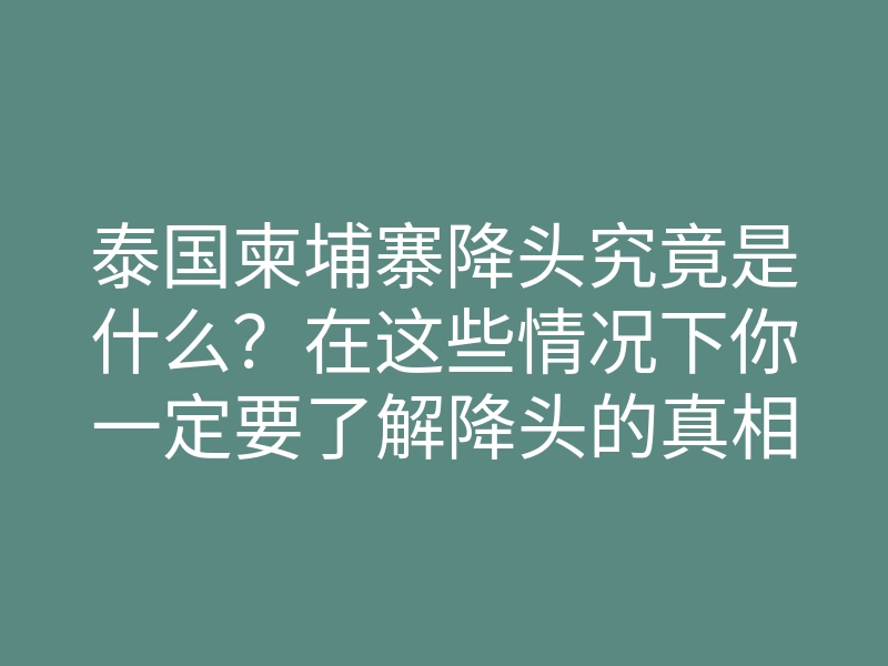 泰国柬埔寨降头究竟是什么?在这些情况下你一定要了解降头的真相!