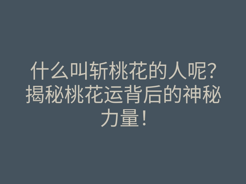 什么叫斩桃花的人呢?揭秘桃花运背后的神秘力量!