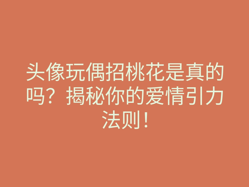 头像玩偶招桃花是真的吗?揭秘你的爱情引力法则!