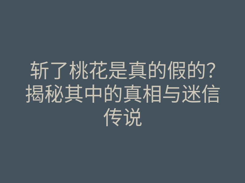 斩了桃花是真的假的?揭秘其中的真相与迷信传说
