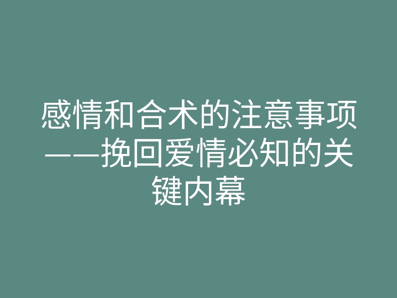 感情和合术的注意事项——挽回爱情必知的关键内幕