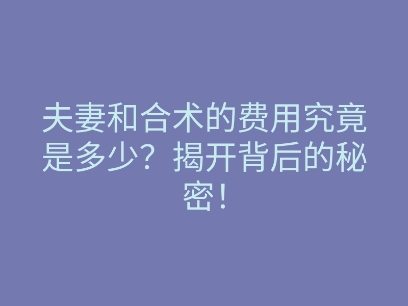 夫妻和合术的费用究竟是多少?揭开背后的秘密!