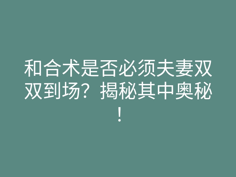和合术是否必须夫妻双双到场?揭秘其中奥秘!