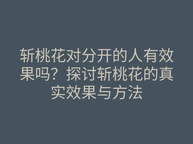 斩桃花对分开的人有效果吗？探讨斩桃花的真实效果与方法