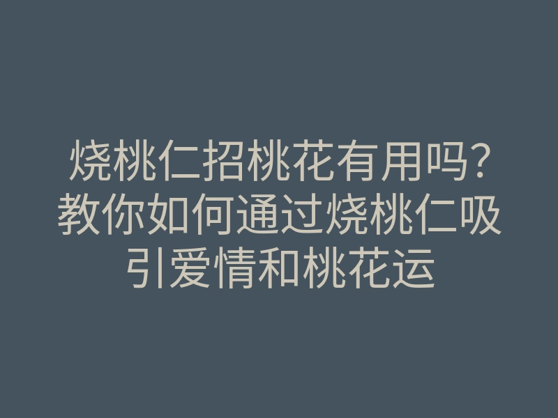 烧桃仁招桃花有用吗?教你如何通过烧桃仁吸引爱情和桃花运