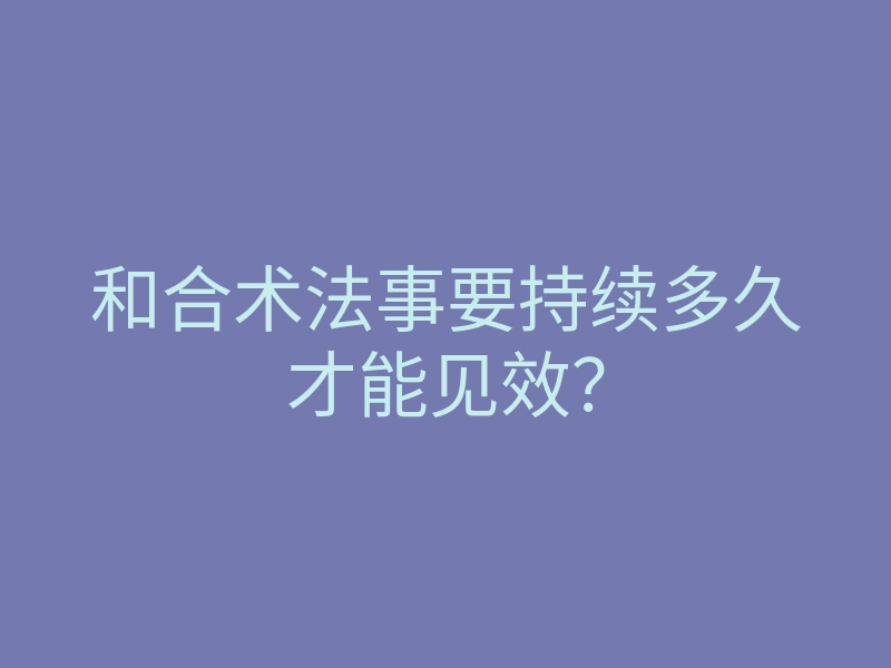 和合术法事要持续多久才能见效?
