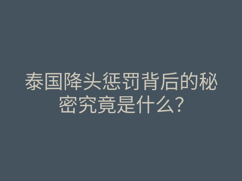 泰国降头惩罚背后的秘密究竟是什么?