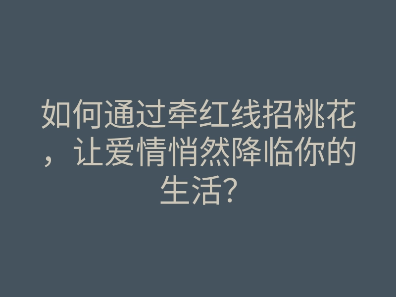 如何通过牵红线招桃花,让爱情悄然降临你的生活?