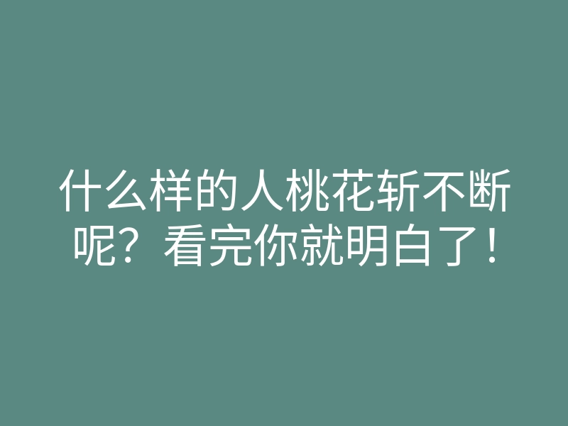 什么样的人桃花斩不断呢?看完你就明白了!