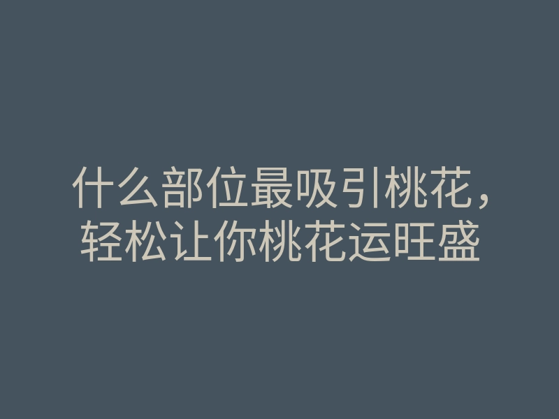 什么部位最吸引桃花,轻松让你桃花运旺盛