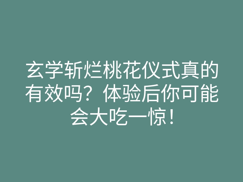 玄学斩烂桃花仪式真的有效吗?体验后你可能会大吃一惊!
