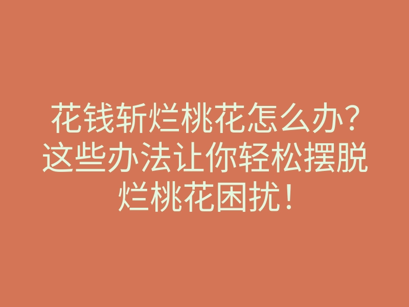 花钱斩烂桃花怎么办?这些办法让你轻松摆脱烂桃花困扰!