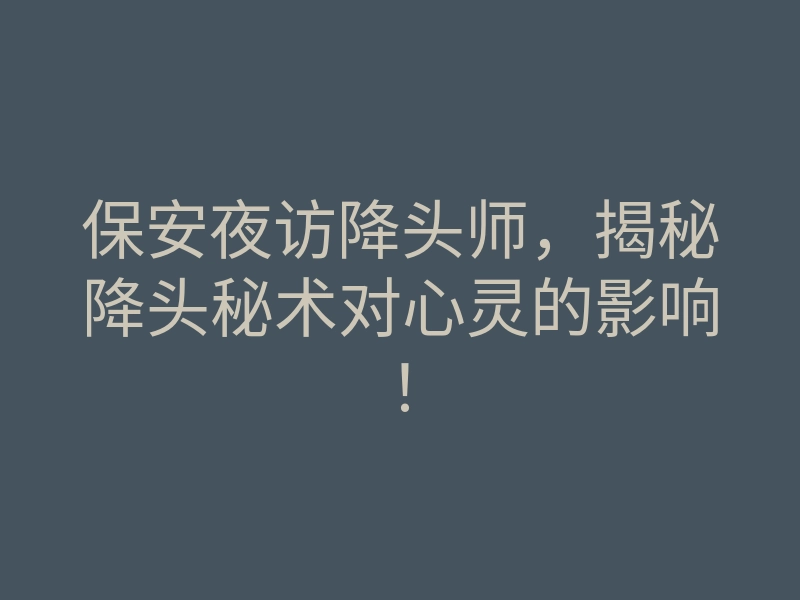 保安夜访降头师,揭秘降头秘术对心灵的影响!