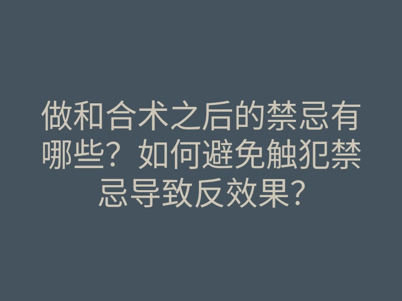 做和合术之后的禁忌有哪些?如何避免触犯禁忌导致反效果?