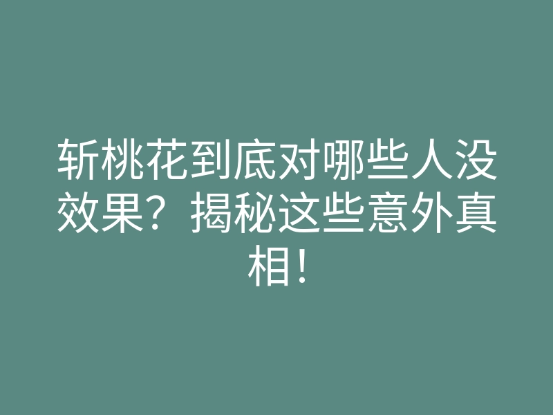 斩桃花到底对哪些人没效果?揭秘这些意外真相!