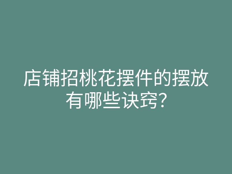 店铺招桃花摆件的摆放有哪些诀窍?