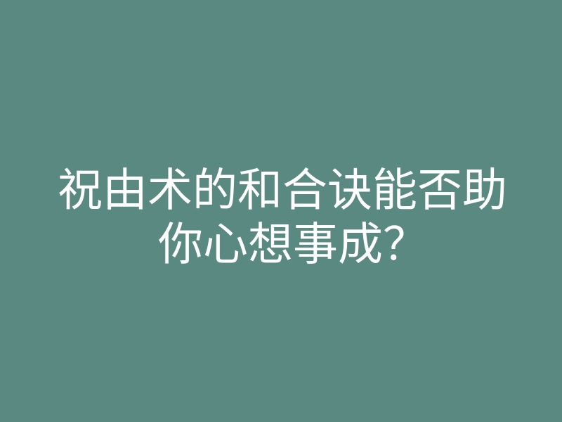 祝由术的和合诀能否助你心想事成?