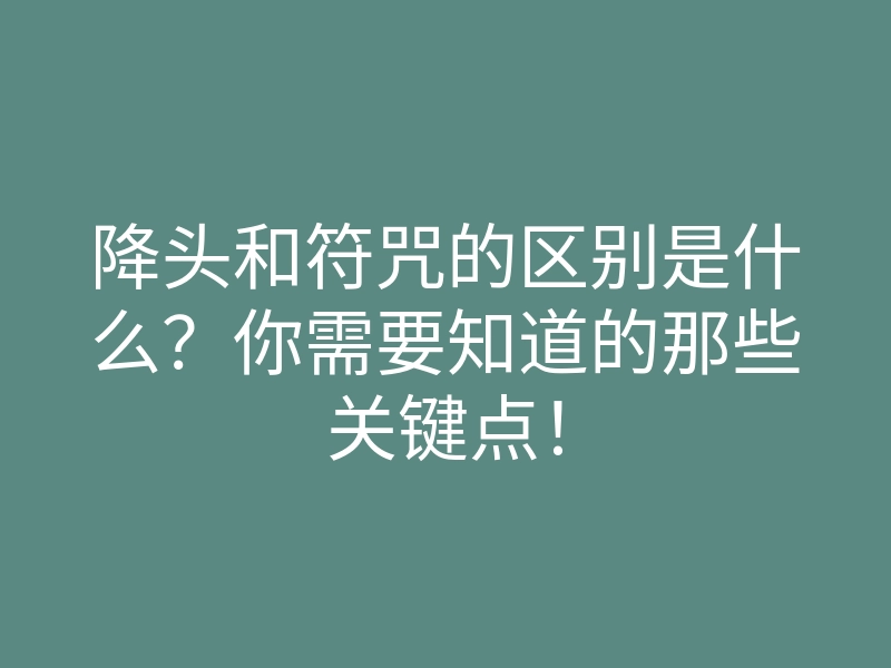 降头和符咒的区别是什么?你需要知道的那些关键点!
