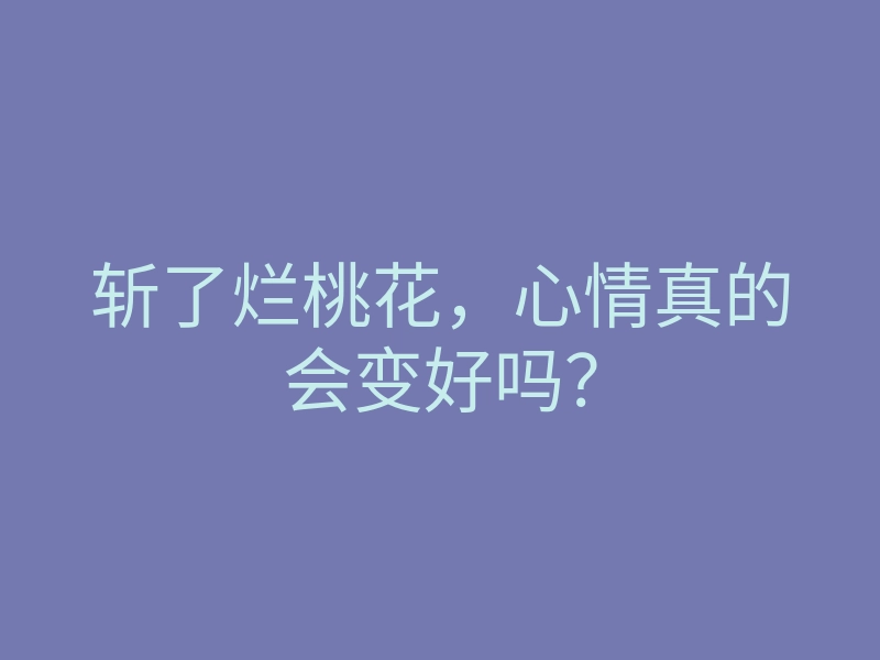 斩了烂桃花,心情真的会变好吗?