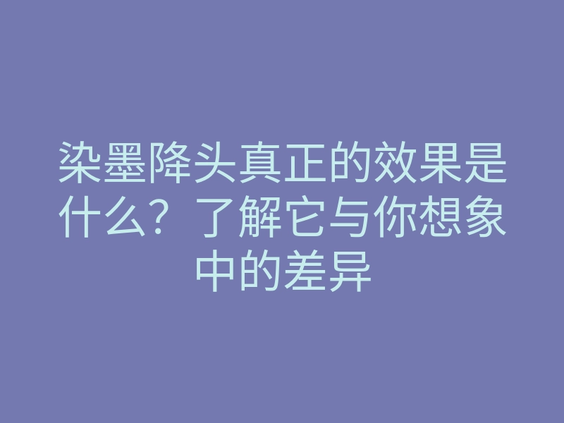 染墨降头真正的效果是什么?了解它与你想象中的差异