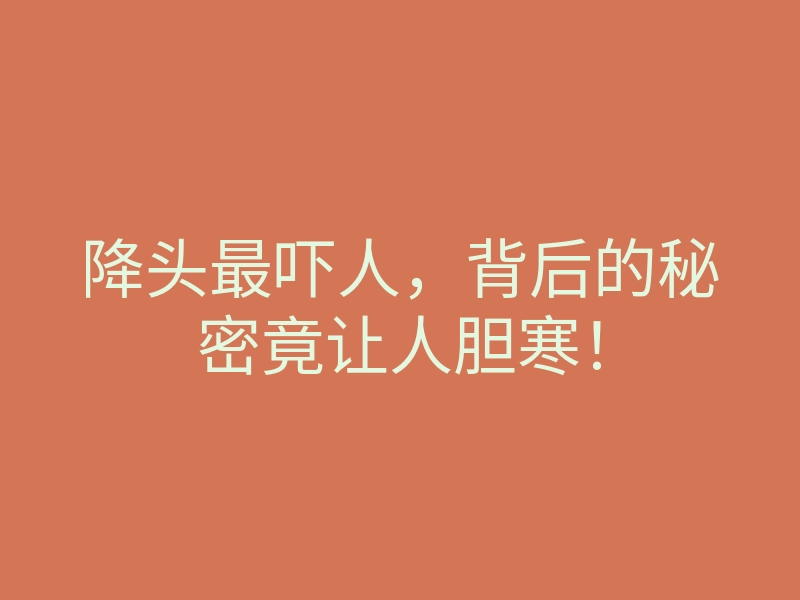 降头最吓人,背后的秘密竟让人胆寒!