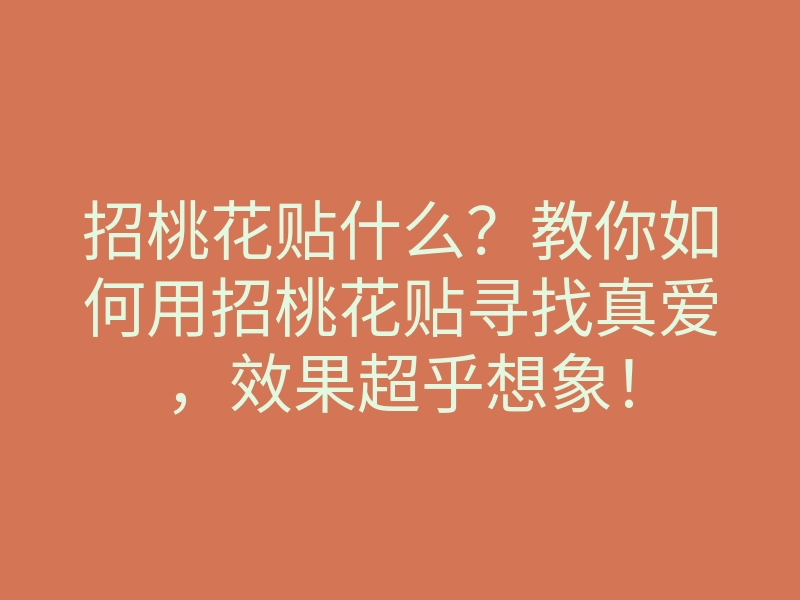 招桃花贴什么?教你如何用招桃花贴寻找真爱,效果超乎想象!