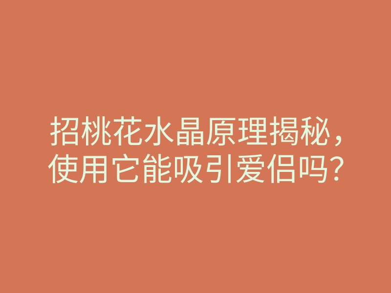 招桃花水晶原理揭秘,使用它能吸引爱侣吗?