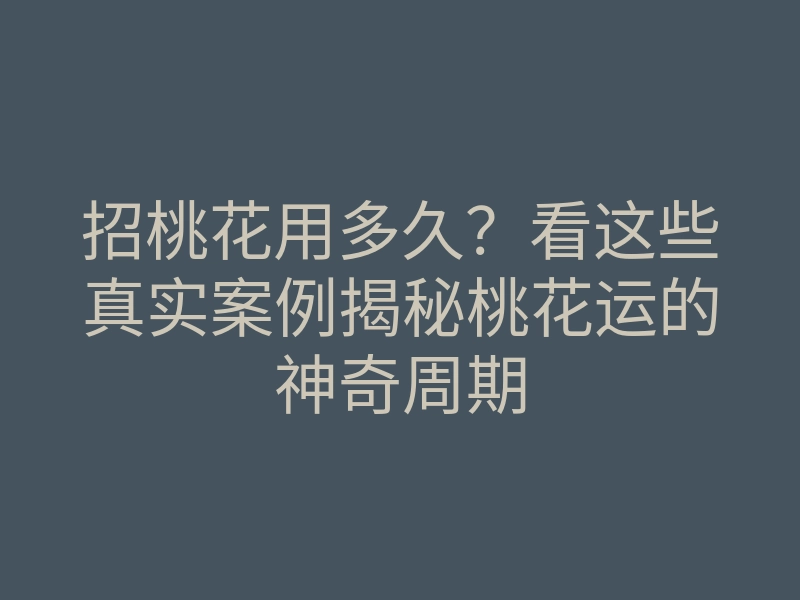 招桃花用多久?看这些真实案例揭秘桃花运的神奇周期
