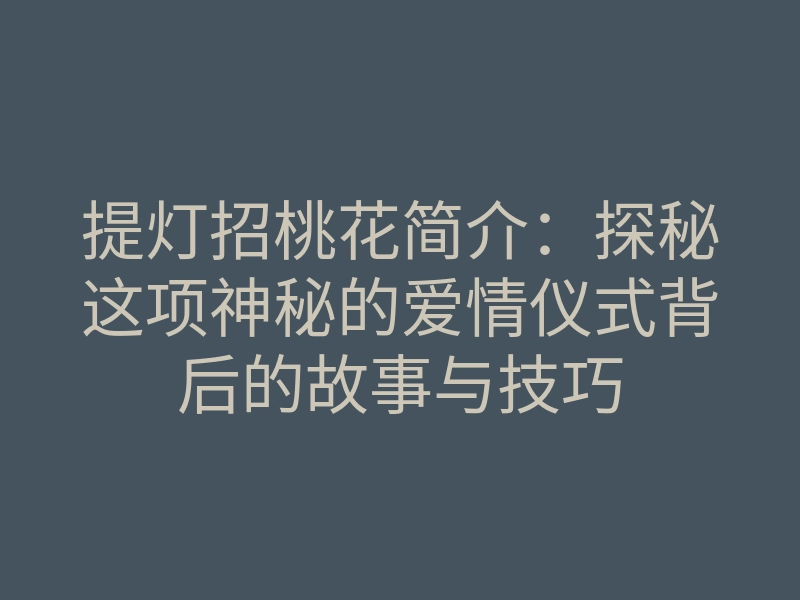 提灯招桃花简介:探秘这项神秘的爱情仪式背后的故事与技巧