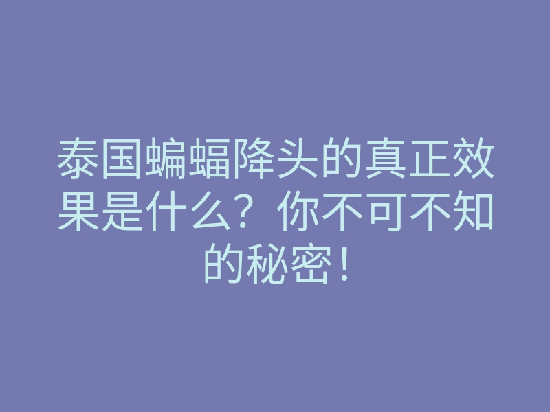 泰国蝙蝠降头的真正效果是什么?你不可不知的秘密!