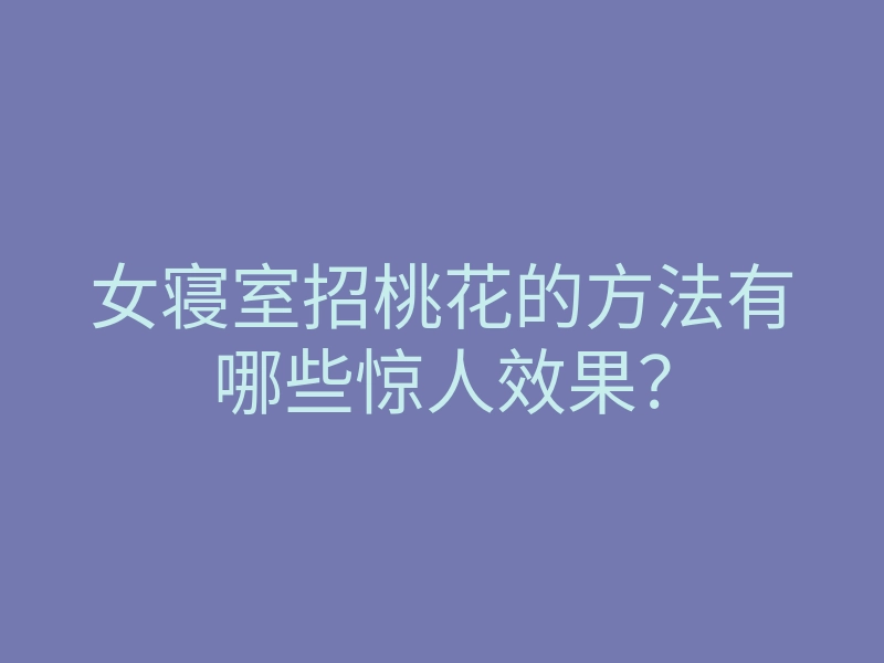 女寝室招桃花的方法有哪些惊人效果?