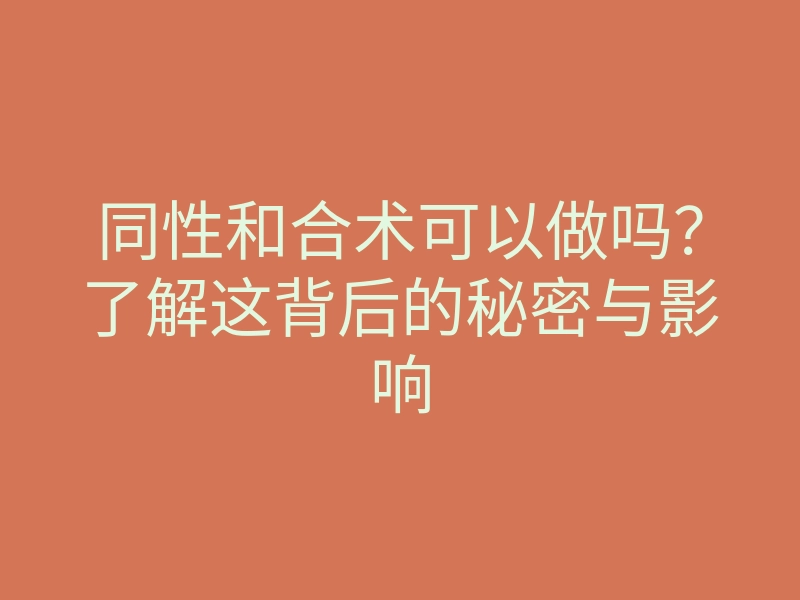 同性和合术可以做吗?了解这背后的秘密与影响