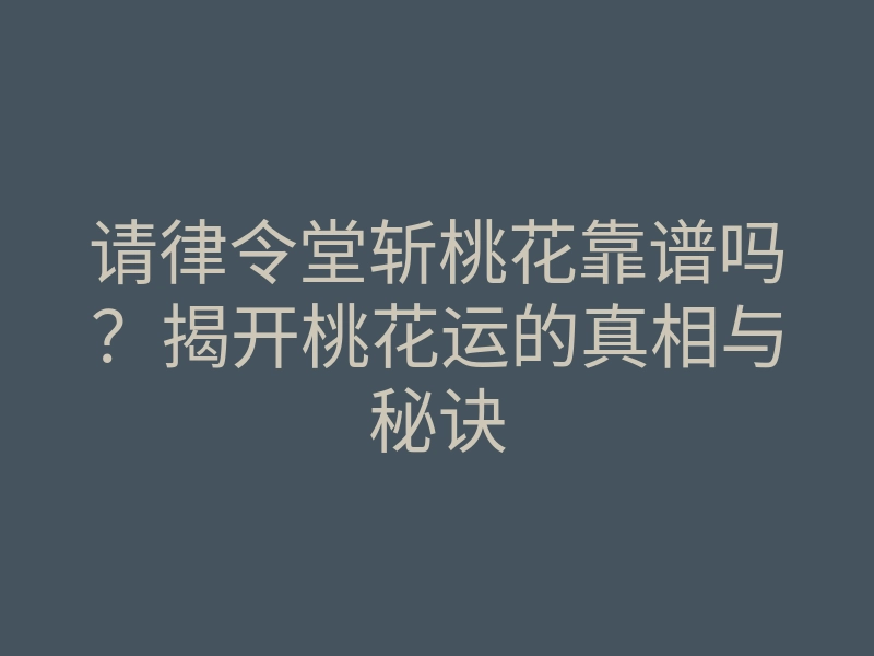 请律令堂斩桃花靠谱吗？揭开桃花运的真相与秘诀