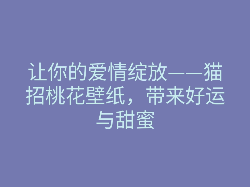 让你的爱情绽放——猫招桃花壁纸，带来好运与甜蜜