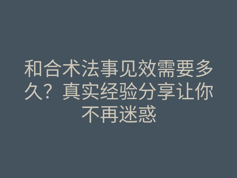 和合术法事见效需要多久?真实经验分享让你不再迷惑