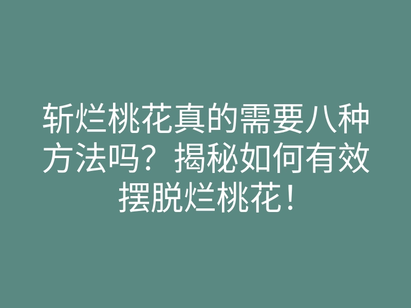 斩烂桃花真的需要八种方法吗?揭秘如何有效摆脱烂桃花!