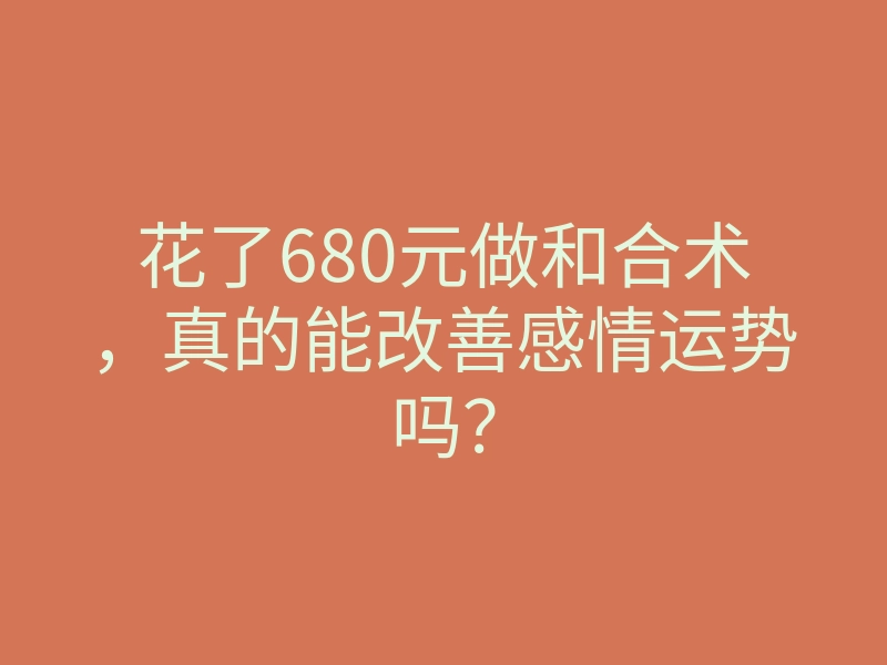 花了680元做和合术,真的能改善感情运势吗?