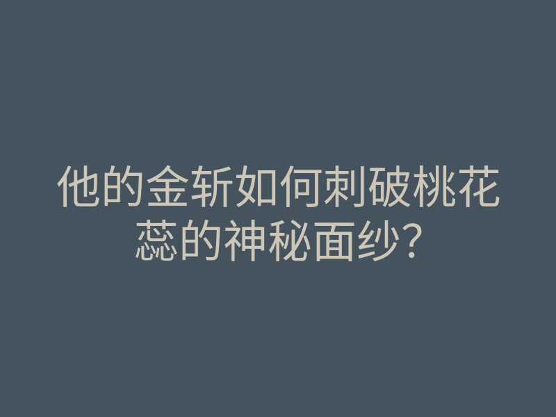 他的金斩如何刺破桃花蕊的神秘面纱?