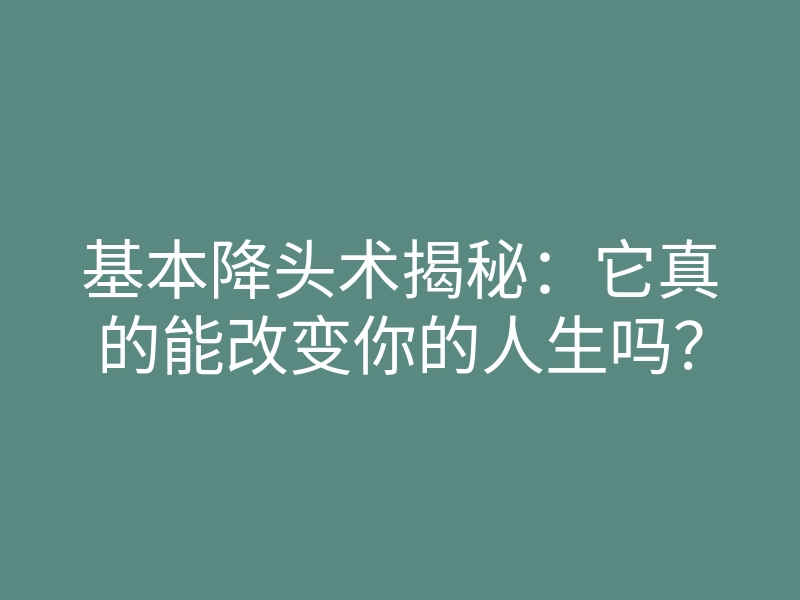 基本降头术揭秘:它真的能改变你的人生吗?