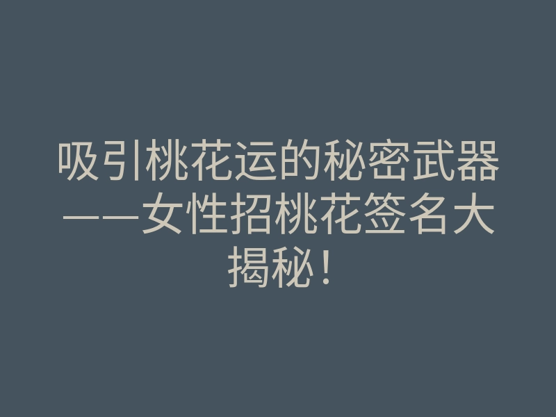吸引桃花运的秘密武器——女性招桃花签名大揭秘!