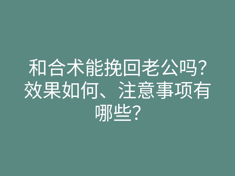 和合术能挽回老公吗?效果如何、注意事项有哪些?