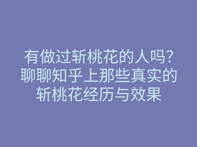 有做过斩桃花的人吗?聊聊知乎上那些真实的斩桃花经历与效果
