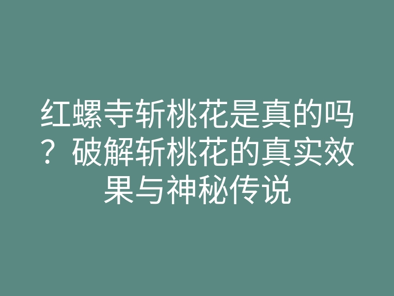 红螺寺斩桃花是真的吗?破解斩桃花的真实效果与神秘传说